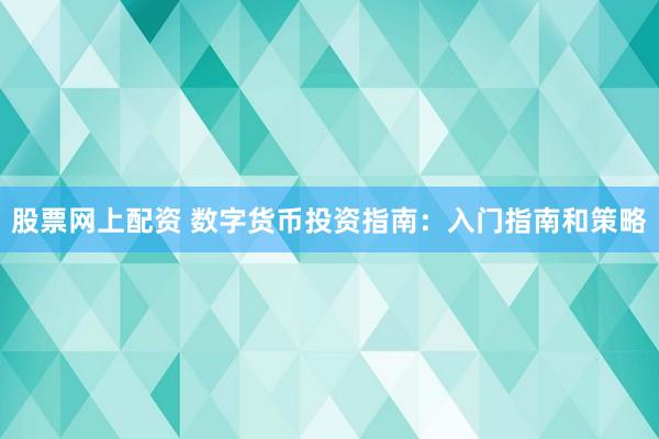 股票网上配资 数字货币投资指南：入门指南和策略