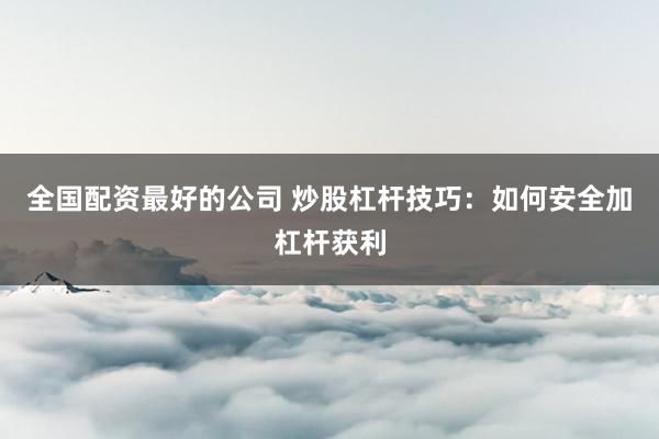 全国配资最好的公司 炒股杠杆技巧：如何安全加杠杆获利