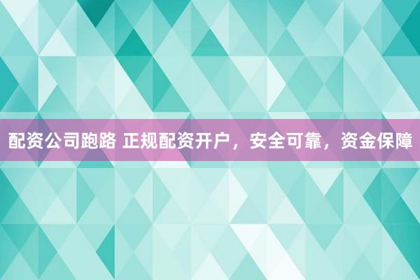 配资公司跑路 正规配资开户，安全可靠，资金保障