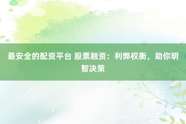 最安全的配资平台 股票融资：利弊权衡，助你明智决策