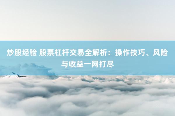 炒股经验 股票杠杆交易全解析：操作技巧、风险与收益一网打尽