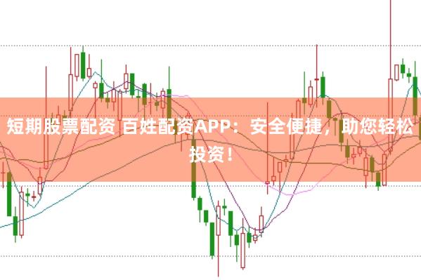 短期股票配资 百姓配资APP：安全便捷，助您轻松投资！