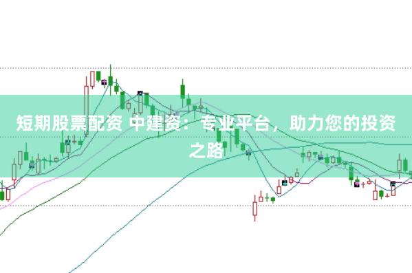 短期股票配资 中建资：专业平台，助力您的投资之路