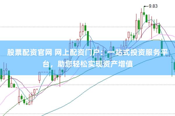 股票配资官网 网上配资门户：一站式投资服务平台，助您轻松实现资产增值