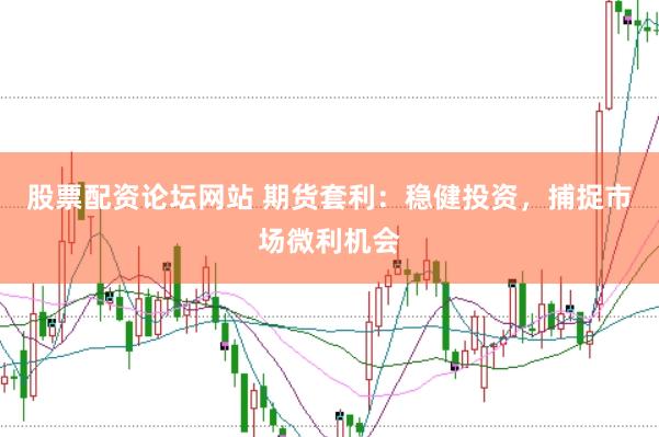 股票配资论坛网站 期货套利：稳健投资，捕捉市场微利机会