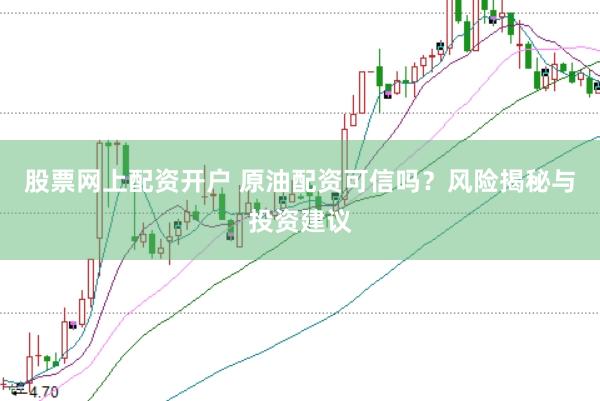 股票网上配资开户 原油配资可信吗？风险揭秘与投资建议