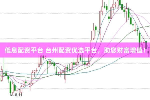 低息配资平台 台州配资优选平台，助您财富增值！