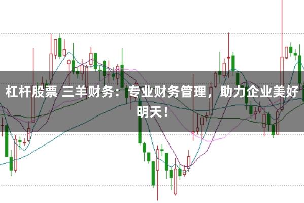 杠杆股票 三羊财务：专业财务管理，助力企业美好明天！