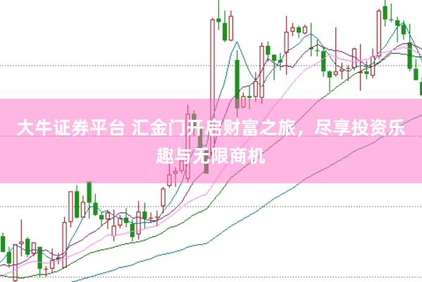 大牛证券平台 汇金门开启财富之旅，尽享投资乐趣与无限商机