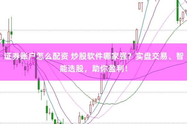 证券账户怎么配资 炒股软件哪家强？实盘交易、智能选股，助你盈利！
