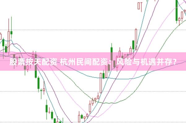 股票按天配资 杭州民间配资：风险与机遇并存？