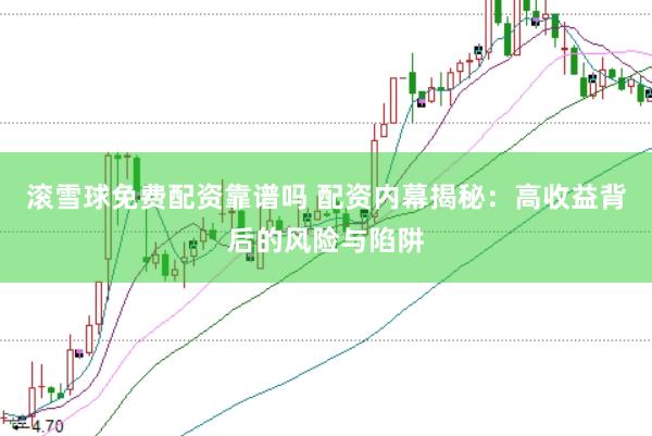 滚雪球免费配资靠谱吗 配资内幕揭秘：高收益背后的风险与陷阱