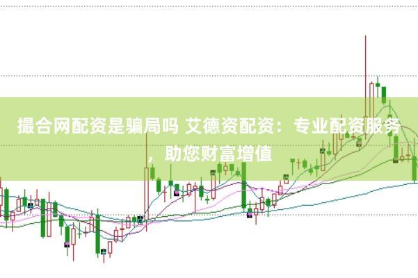 撮合网配资是骗局吗 艾德资配资：专业配资服务，助您财富增值