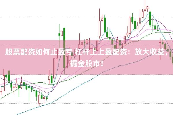 股票配资如何止盈亏 杠杆上上盈配资：放大收益，掘金股市！