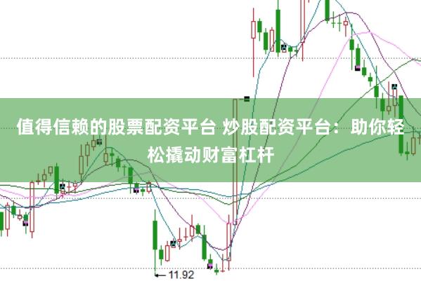 值得信赖的股票配资平台 炒股配资平台：助你轻松撬动财富杠杆