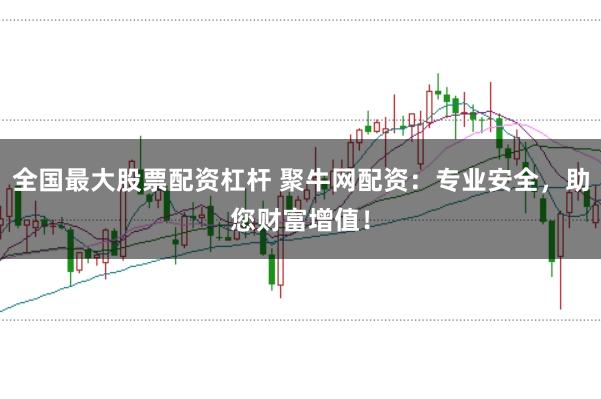 全国最大股票配资杠杆 聚牛网配资：专业安全，助您财富增值！