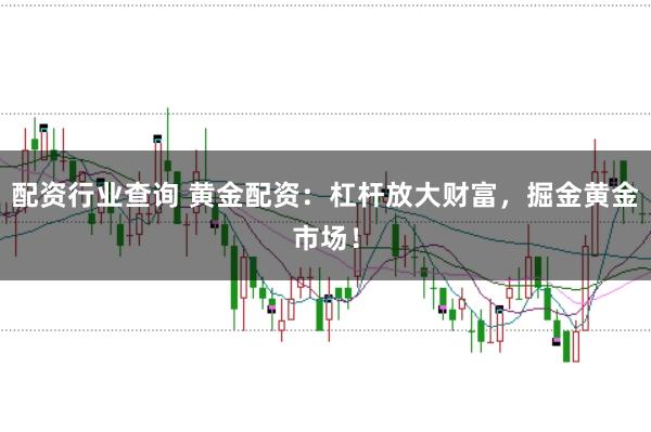 配资行业查询 黄金配资：杠杆放大财富，掘金黄金市场！