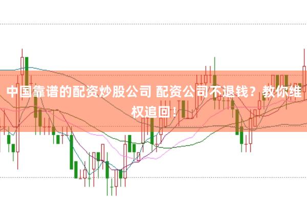 中国靠谱的配资炒股公司 配资公司不退钱？教你维权追回！