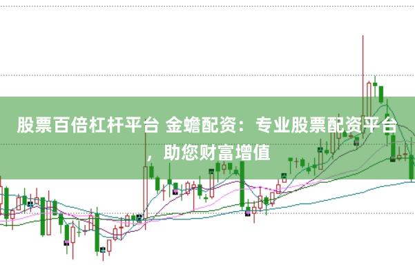 股票百倍杠杆平台 金蟾配资：专业股票配资平台，助您财富增值