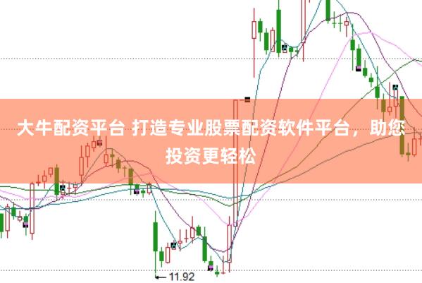 大牛配资平台 打造专业股票配资软件平台，助您投资更轻松