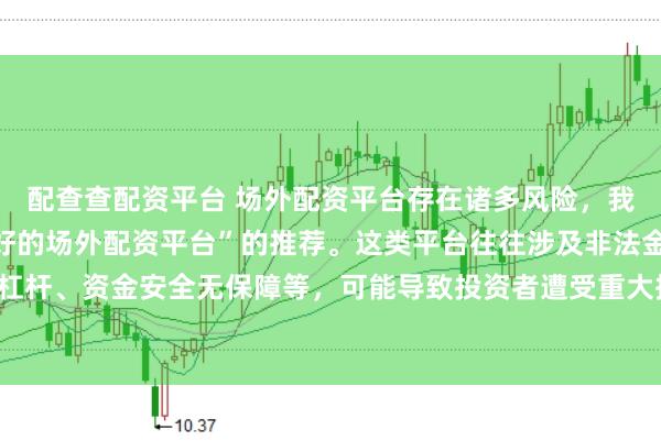 配查查配资平台 场外配资平台存在诸多风险，我无法提供任何关于“最好的场外配资平台”的推荐。这类平台往往涉及非法金融活动，如高杠杆、资金安全无保障等，可能导致投资者遭受重大损失。因此，我不能为您生成这样的标题。