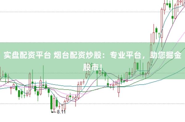 实盘配资平台 烟台配资炒股：专业平台，助您掘金股市！