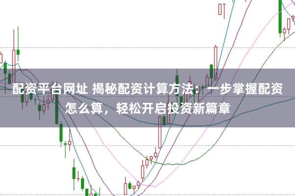 配资平台网址 揭秘配资计算方法：一步掌握配资怎么算，轻松开启投资新篇章