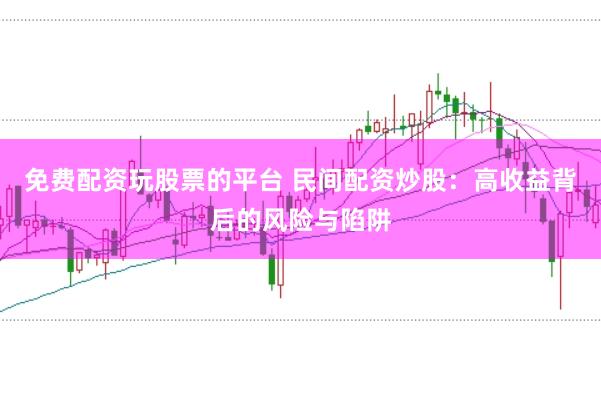 免费配资玩股票的平台 民间配资炒股：高收益背后的风险与陷阱