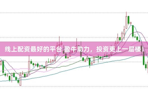 线上配资最好的平台 盈牛助力，投资更上一层楼！