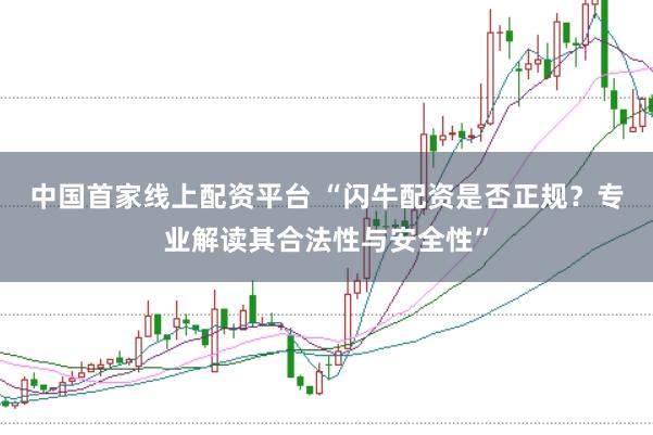 中国首家线上配资平台 “闪牛配资是否正规？专业解读其合法性与安全性”