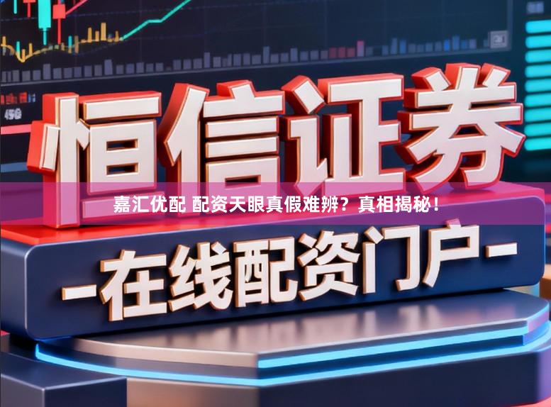 嘉汇优配 配资天眼真假难辨？真相揭秘！
