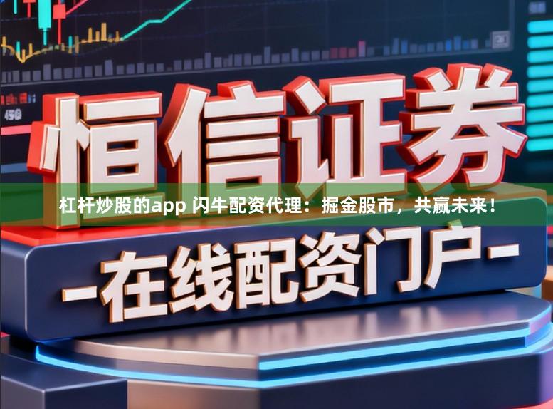杠杆炒股的app 闪牛配资代理：掘金股市，共赢未来！
