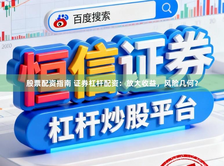 股票配资指南 证券杠杆配资：放大收益，风险几何？