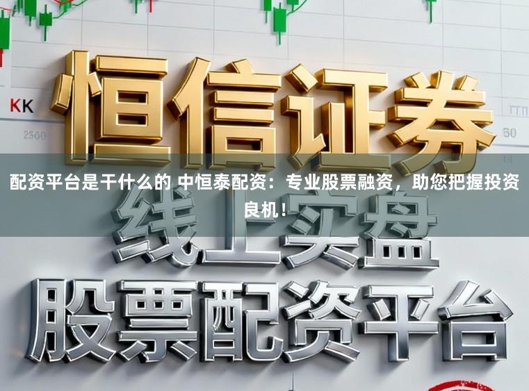 配资平台是干什么的 中恒泰配资：专业股票融资，助您把握投资良机！