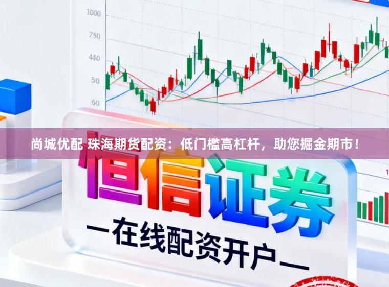 尚城优配 珠海期货配资：低门槛高杠杆，助您掘金期市！