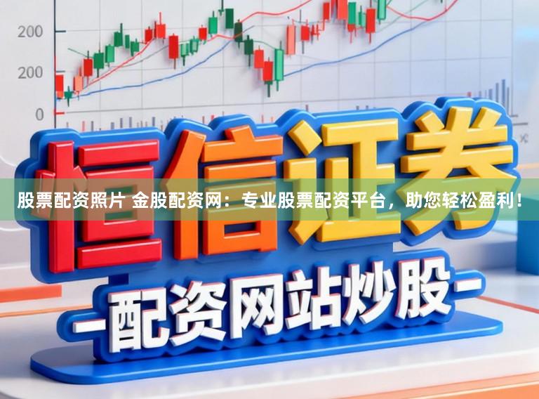 股票配资照片 金股配资网：专业股票配资平台，助您轻松盈利！