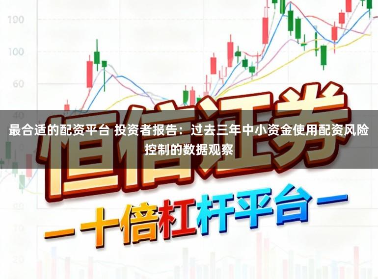 最合适的配资平台 投资者报告：过去三年中小资金使用配资风险控制的数据观察