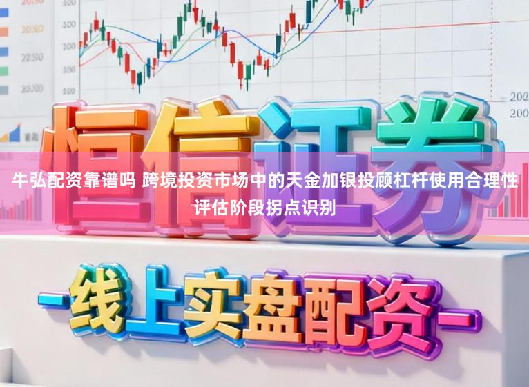 牛弘配资靠谱吗 跨境投资市场中的天金加银投顾杠杆使用合理性评估阶段拐点识别