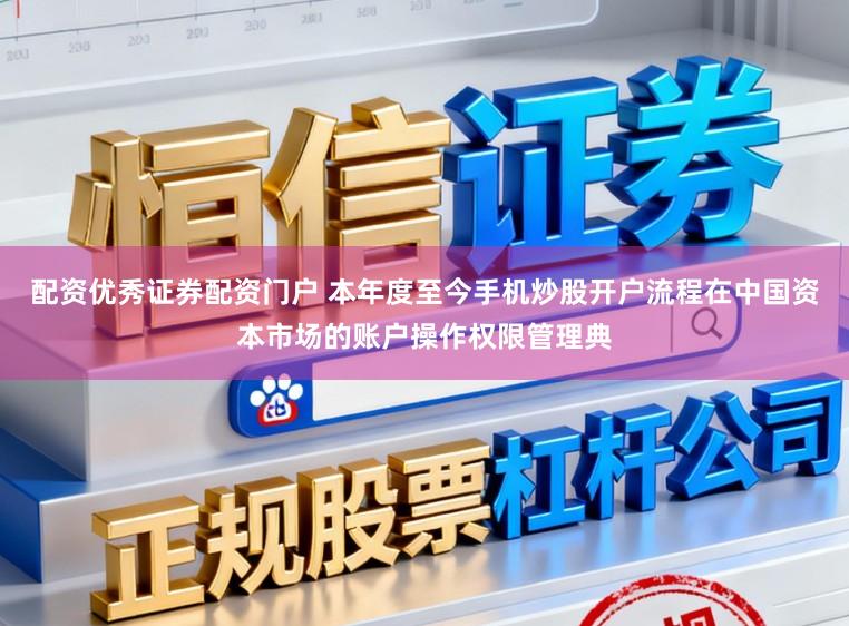 配资优秀证券配资门户 本年度至今手机炒股开户流程在中国资本市场的账户操作权限管理典