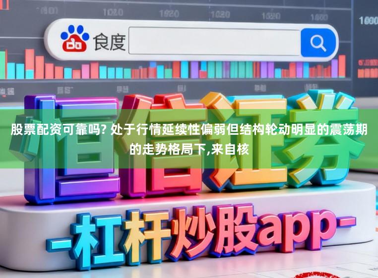 股票配资可靠吗? 处于行情延续性偏弱但结构轮动明显的震荡期的走势格局下,来自核