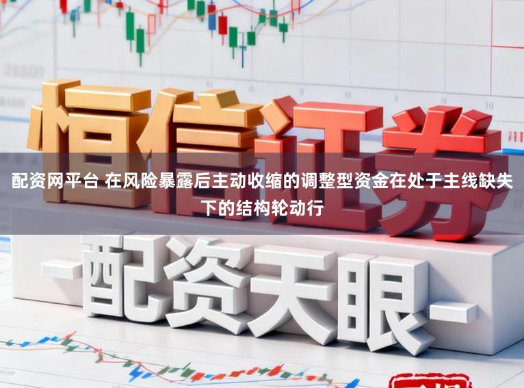 配资网平台 在风险暴露后主动收缩的调整型资金在处于主线缺失下的结构轮动行