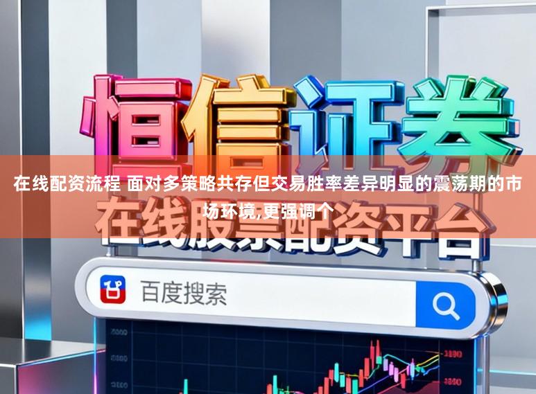 在线配资流程 面对多策略共存但交易胜率差异明显的震荡期的市场环境,更强调个