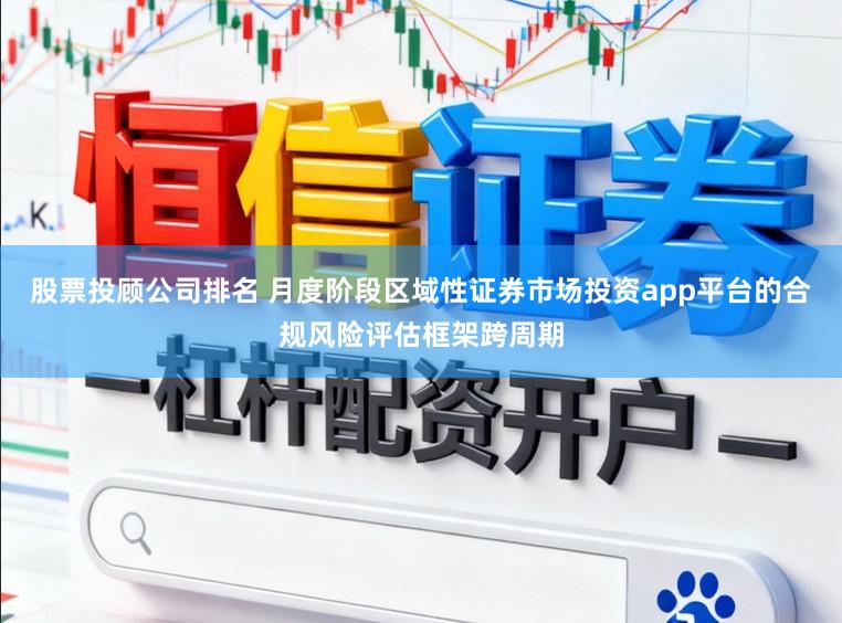 股票投顾公司排名 月度阶段区域性证券市场投资app平台的合规风险评估框架跨周期