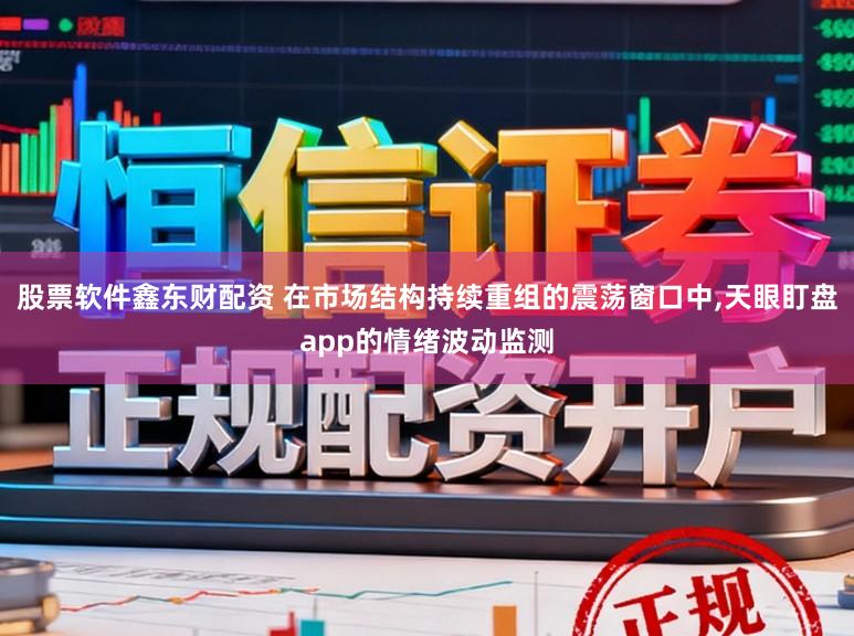 股票软件鑫东财配资 在市场结构持续重组的震荡窗口中,天眼盯盘app的情绪波动监测