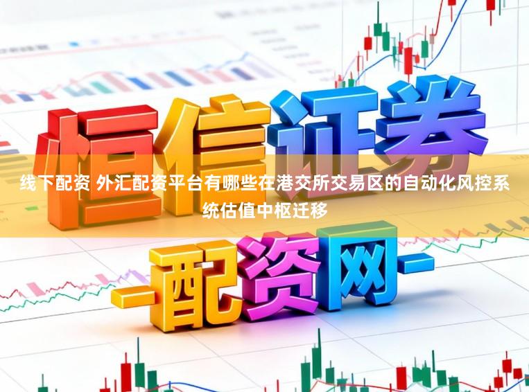 线下配资 外汇配资平台有哪些在港交所交易区的自动化风控系统估值中枢迁移