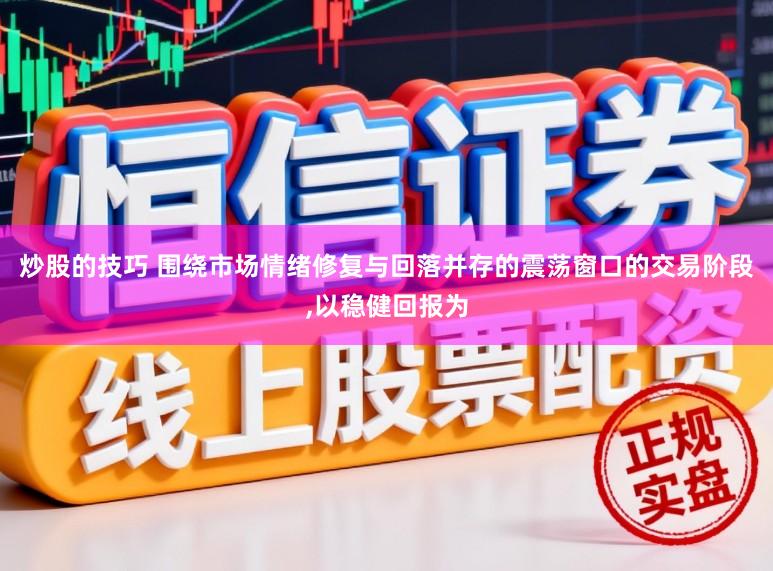 炒股的技巧 围绕市场情绪修复与回落并存的震荡窗口的交易阶段,以稳健回报为