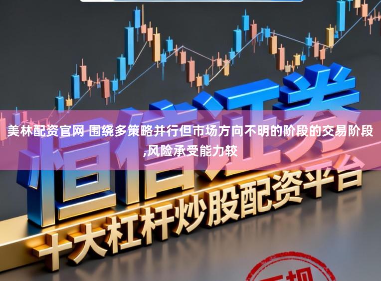 美林配资官网 围绕多策略并行但市场方向不明的阶段的交易阶段,风险承受能力较