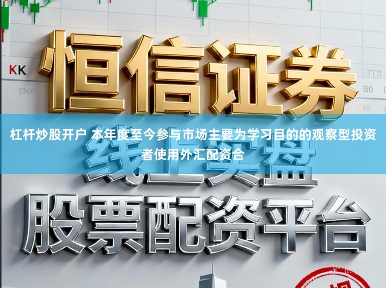 杠杆炒股开户 本年度至今参与市场主要为学习目的的观察型投资者使用外汇配资合