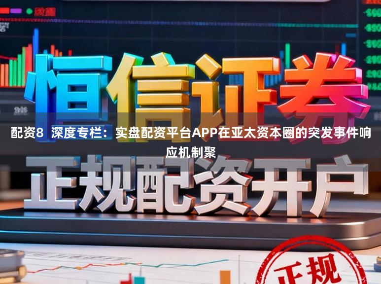 配资8  深度专栏：实盘配资平台APP在亚太资本圈的突发事件响应机制聚