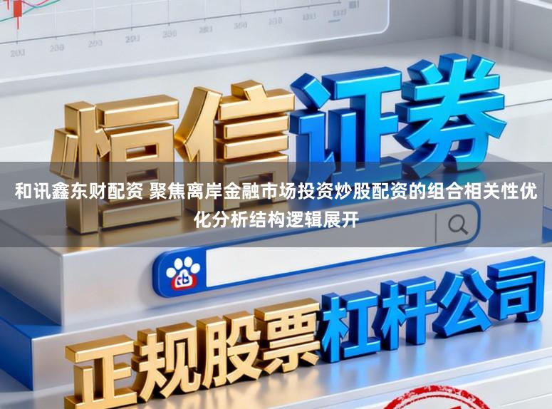 和讯鑫东财配资 聚焦离岸金融市场投资炒股配资的组合相关性优化分析结构逻辑展开